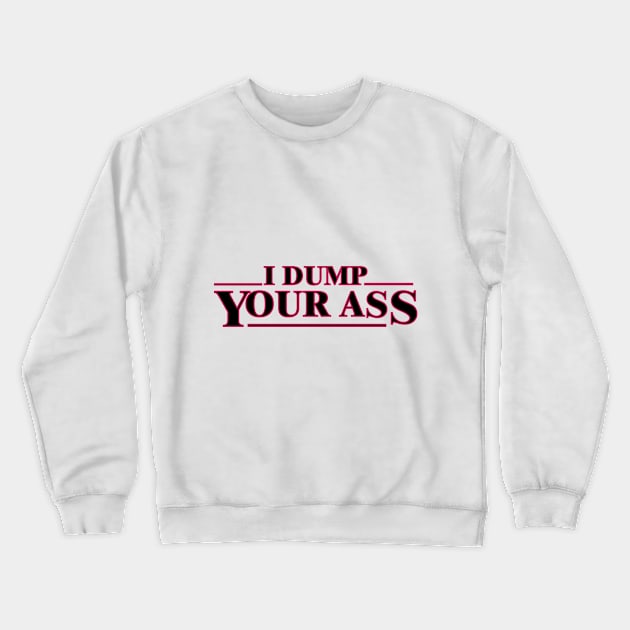 I dump your ass, strager things famous quotes funny digital print Crewneck Sweatshirt by GraphicO